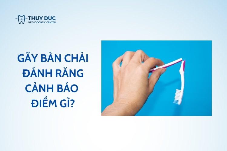 Gãy bàn chải đánh răng cảnh báo điềm gì? 1
