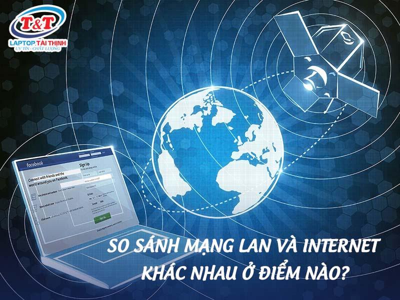 So sánh mạng LAN và Internet khác nhau ở điểm nào?