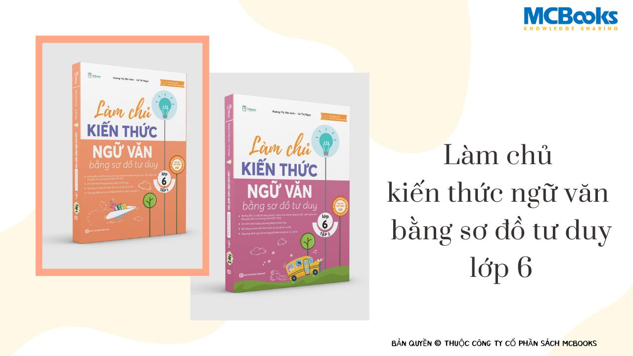 Bộ sách Làm chủ kiến thức Ngữ Văn bằng sơ đồ tư duy lớp 6 - Tập 1 + 2