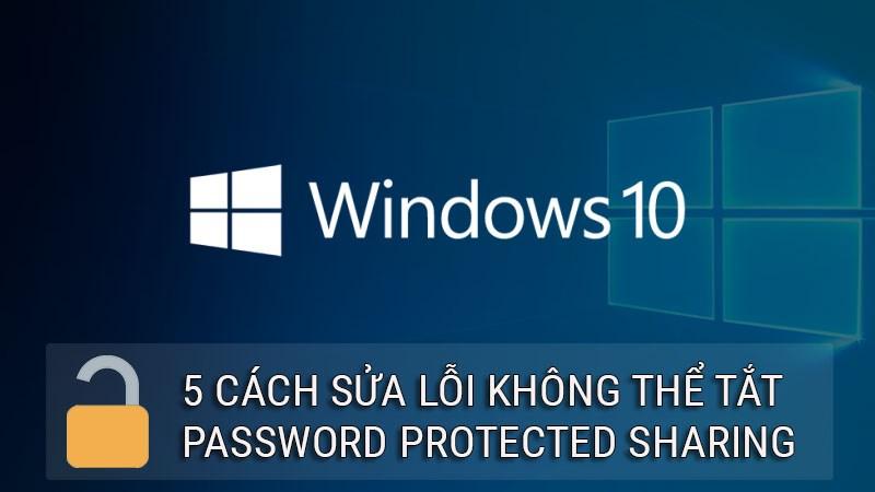 5 cách sửa lỗi không thể tắt Password protected sharing ở Windows 10