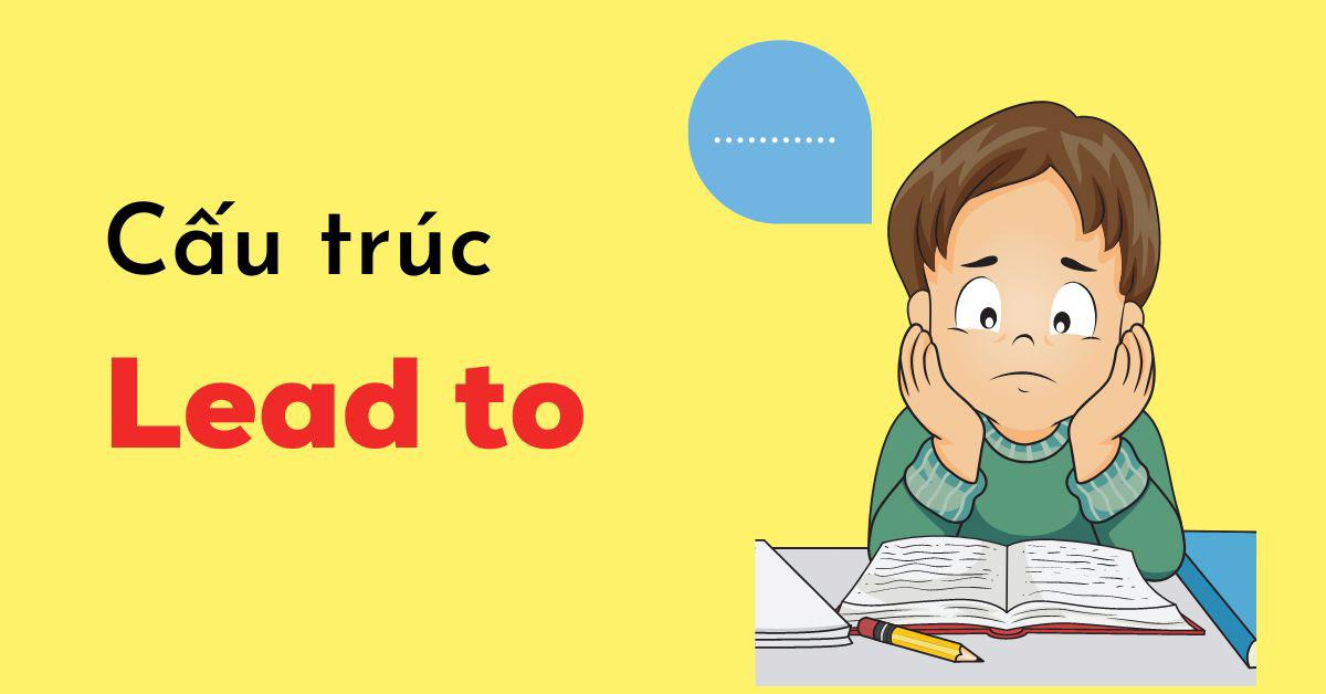 Cấu trúc Lead to là gì? Cách dùng và các cấu trúc tương đương