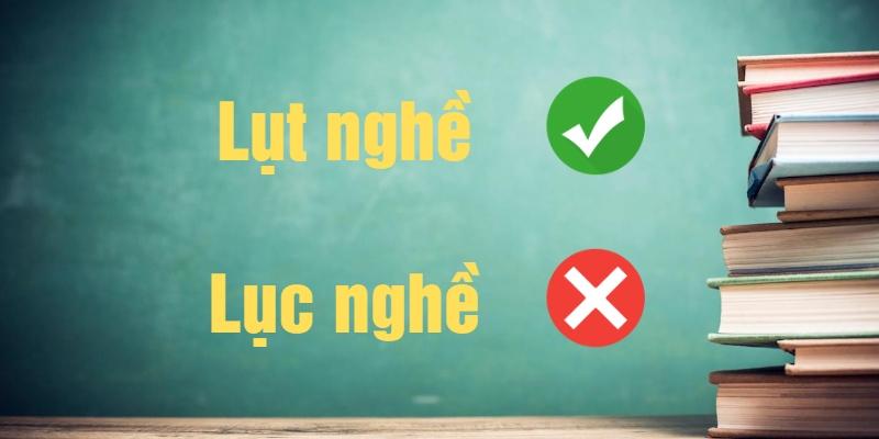 Lục nghề hay lụt nghề là đúng chính tả tiếng Việt?