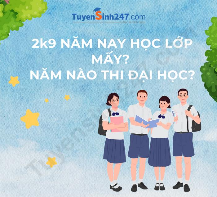 2k9 năm nay học lớp mấy? Năm nào thi đại học?
