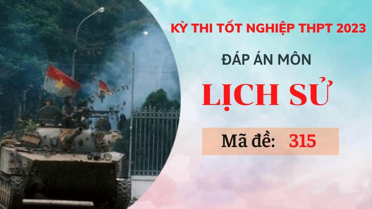Đáp án môn Lịch sử mã đề 315 kỳ thi Tốt nghiệp THPT 2023