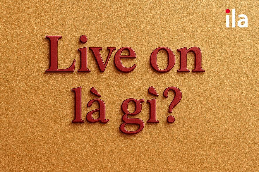 Live on là gì? Cách dùng chuẩn và 15+ ví dụ dễ nhớ
