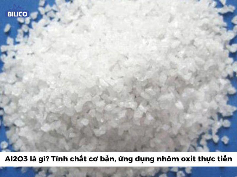 Al2O3 là gì - Tính chất cơ bản, ứng dụng nhôm oxit thực tiễn