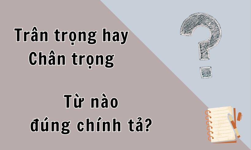 Không phải "chân trọng", “trân trọng” mới là từ đúng chính tả tiếng Việt. Ảnh minh họa